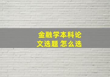 金融学本科论文选题 怎么选